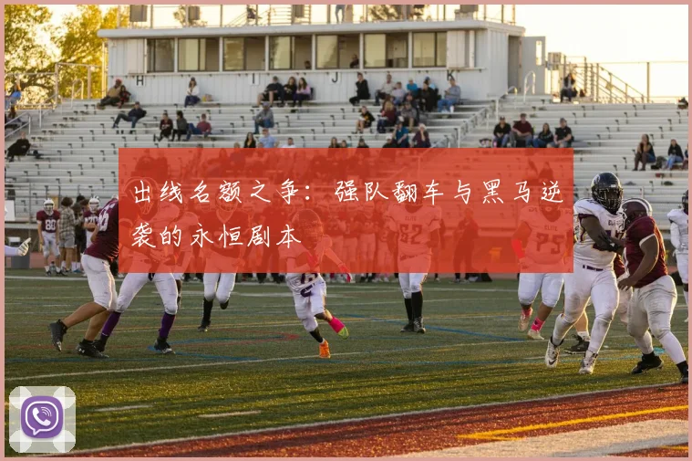 出线名额之争：强队翻车与黑马逆袭的永恒剧本