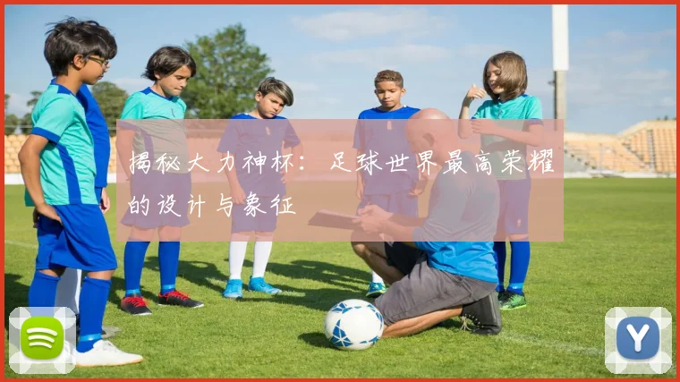 揭秘大力神杯：足球世界最高荣耀的设计与象征